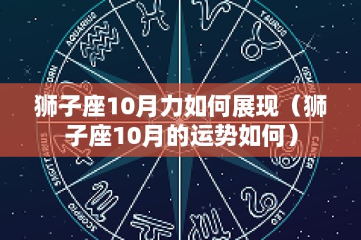 狮子座10月力如何展现（狮子座10月的运势如何）