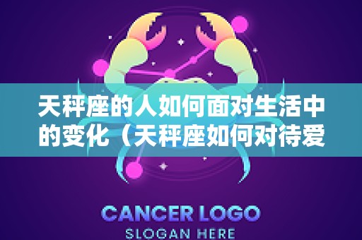 天秤座的人如何面对生活中的变化（天秤座如何对待爱情）