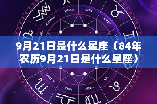 9月21日是什么星座（84年农历9月21日是什么星座）