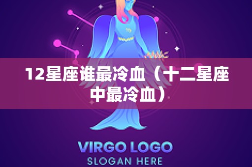 12星座谁最冷血（十二星座中最冷血）