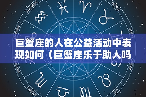 巨蟹座的人在公益活动中表现如何（巨蟹座乐于助人吗）