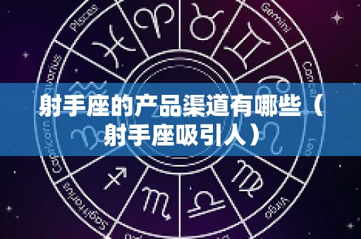 射手座的产品渠道有哪些（射手座吸引人）