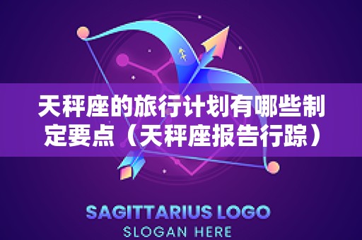 天秤座的旅行计划有哪些制定要点（天秤座报告行踪）