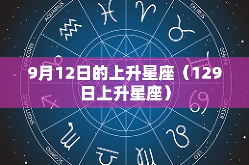 9月12日的上升星座（129日上升星座）