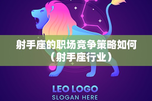 射手座的职场竞争策略如何（射手座行业）