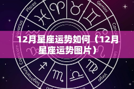 12月星座运势如何（12月星座运势图片）
