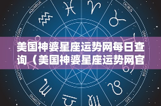 美国神婆星座运势网每日查询（美国神婆星座运势网官网）