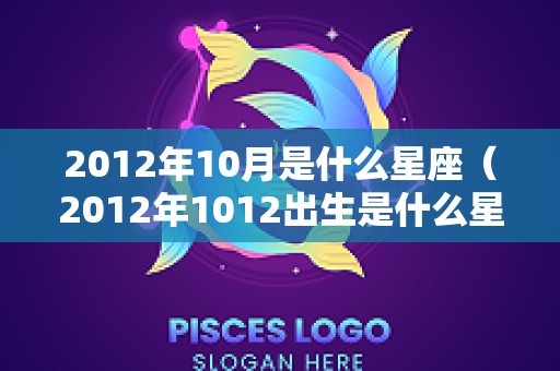 2012年10月是什么星座（2012年1012出生是什么星座）
