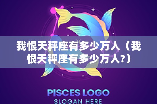 我恨天秤座有多少万人（我恨天秤座有多少万人?）