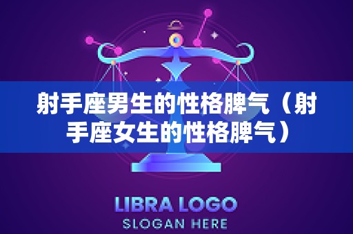 射手座男生的性格脾气（射手座女生的性格脾气）