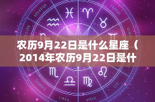 农历9月22日是什么星座（2014年农历9月22日是什么星座）