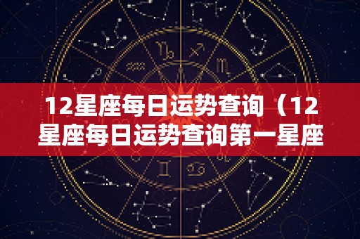 12星座每日运势查询（12星座每日运势查询第一星座网）