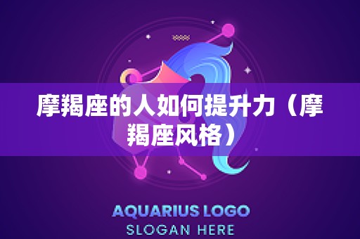摩羯座的人如何提升力（摩羯座风格）