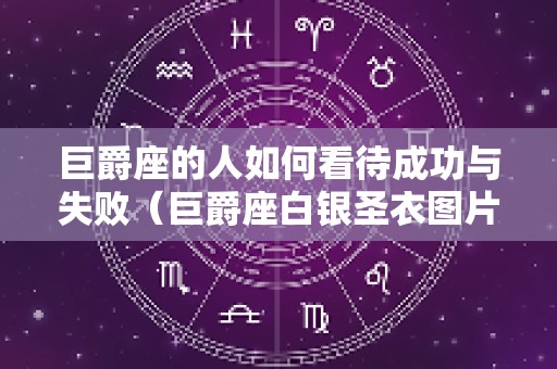 巨爵座的人如何看待成功与失败（巨爵座白银圣衣图片）