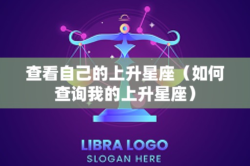 查看自己的上升星座（如何查询我的上升星座）