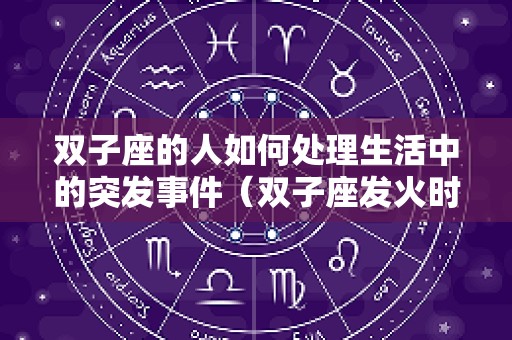 双子座的人如何处理生活中的突发事件（双子座发火时如何处理）