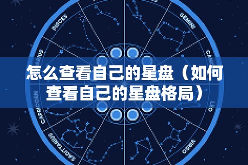 怎么查看自己的星盘（如何查看自己的星盘格局）