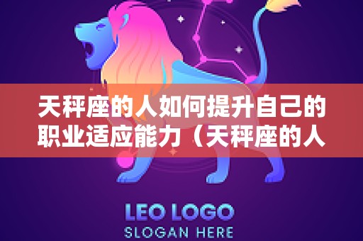 天秤座的人如何提升自己的职业适应能力（天秤座的人如何提升自己的职业适应能力呢）