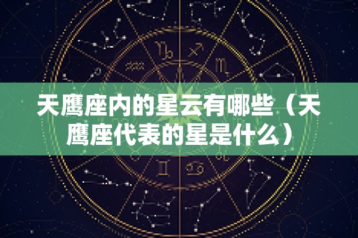 天鹰座内的星云有哪些（天鹰座代表的星是什么）