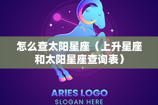 怎么查太阳星座（上升星座和太阳星座查询表）