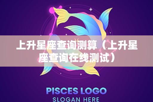 上升星座查询测算（上升星座查询在线测试）