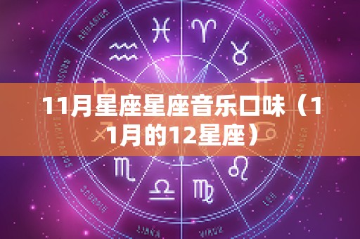 11月星座星座音乐口味（11月的12星座）