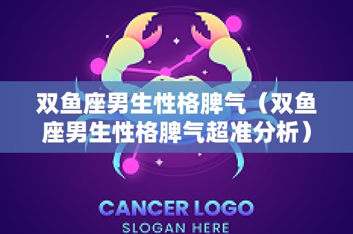 双鱼座男生性格脾气（双鱼座男生性格脾气超准分析）