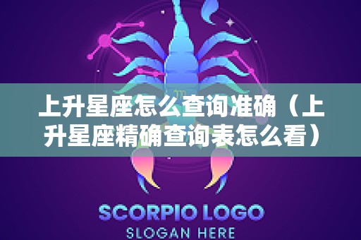 上升星座怎么查询准确（上升星座精确查询表怎么看）