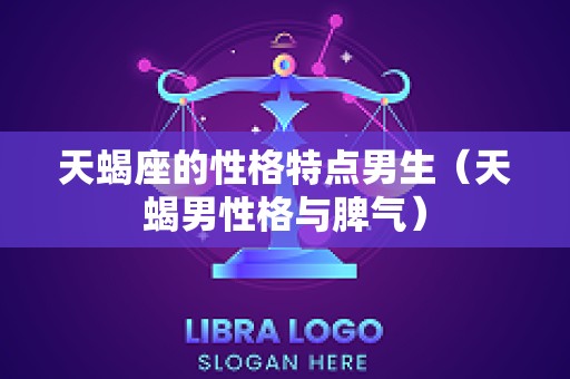 天蝎座的性格特点男生（天蝎男性格与脾气）