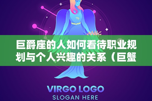 巨爵座的人如何看待职业规划与个人兴趣的关系（巨蟹座的职业规划）