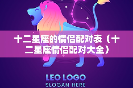 十二星座的情侣配对表（十二星座情侣配对大全）