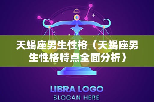 天蝎座男生性格（天蝎座男生性格特点全面分析）
