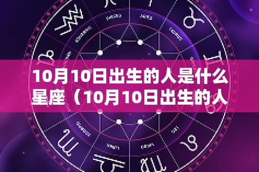 10月10日出生的人是什么星座（10月10日出生的人是什么星座的）