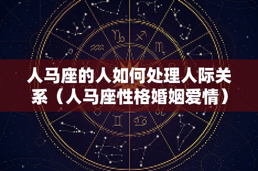 人马座的人如何处理人际关系（人马座性格婚姻爱情）