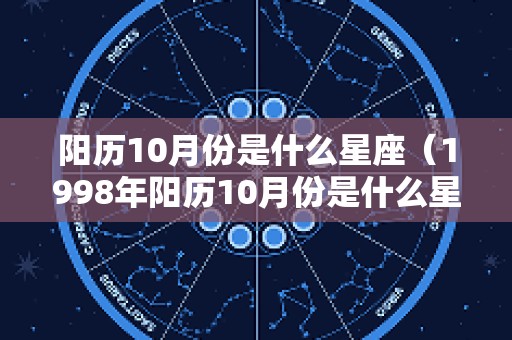 阳历10月份是什么星座（1998年阳历10月份是什么星座）