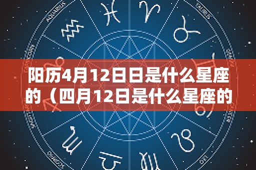 阳历4月12日日是什么星座的（四月12日是什么星座的啊）