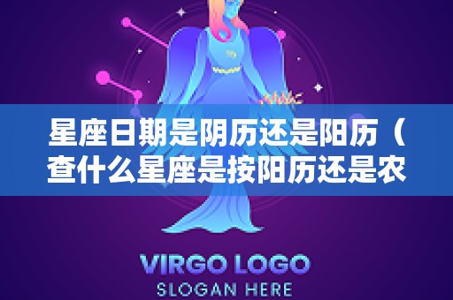 星座日期是阴历还是阳历（查什么星座是按阳历还是农历）