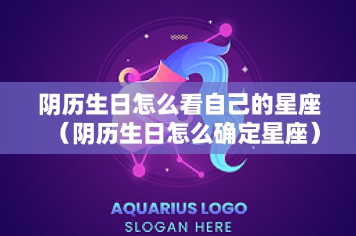 阴历生日怎么看自己的星座（阴历生日怎么确定星座）