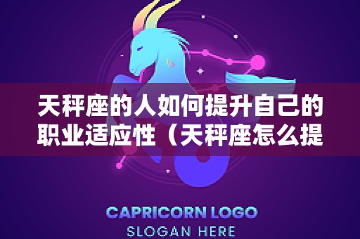 天秤座的人如何提升自己的职业适应性（天秤座怎么提升自己）