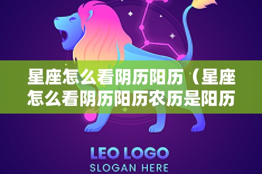 星座怎么看阴历阳历（星座怎么看阴历阳历农历是阳历还是阴历）