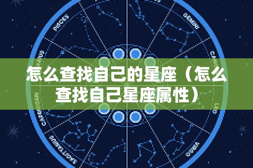 怎么查找自己的星座（怎么查找自己星座属性）