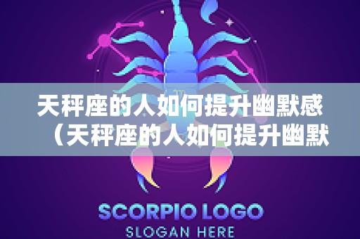 天秤座的人如何提升幽默感（天秤座的人如何提升幽默感呢）