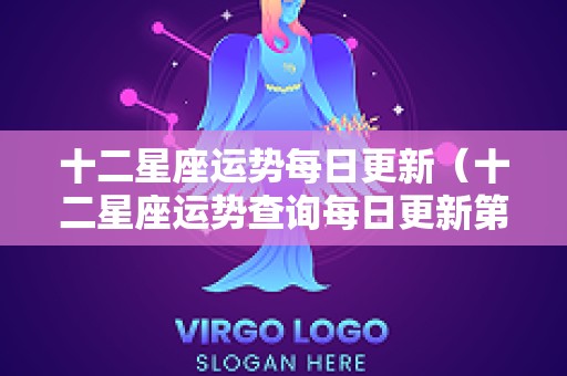 十二星座运势每日更新（十二星座运势查询每日更新第一网属相）