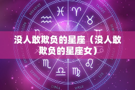 没人敢欺负的星座（没人敢欺负的星座女）