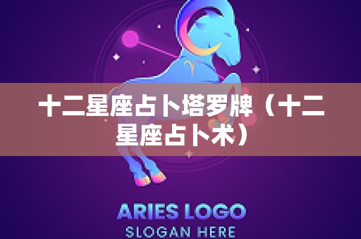 十二星座占卜塔罗牌（十二星座占卜术）