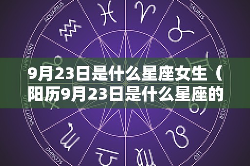 9月23日是什么星座女生（阳历9月23日是什么星座的人）