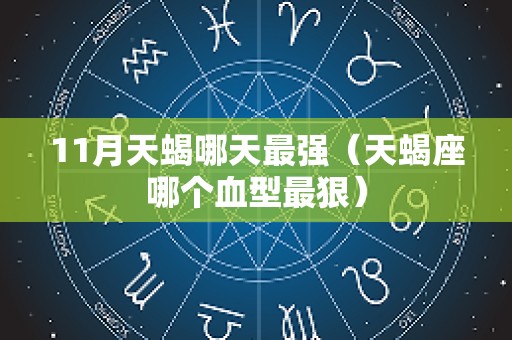11月天蝎哪天最强（天蝎座哪个血型最狠）