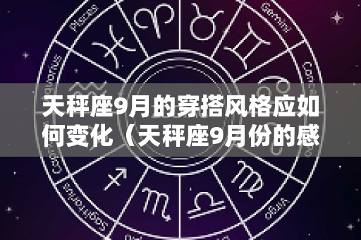 天秤座9月的穿搭风格应如何变化（天秤座9月份的感情运势怎么样）
