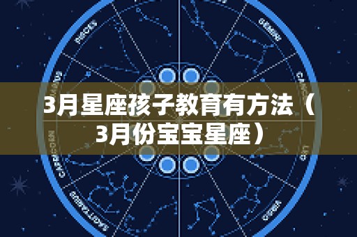 3月星座孩子教育有方法（3月份宝宝星座）