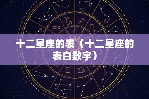 十二星座的表（十二星座的表白数字）